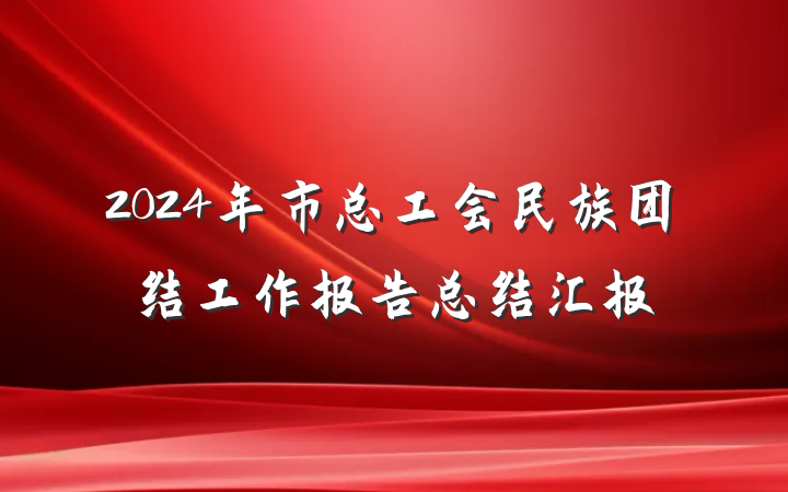 2024年市总工会民族团结工作报告总结汇报