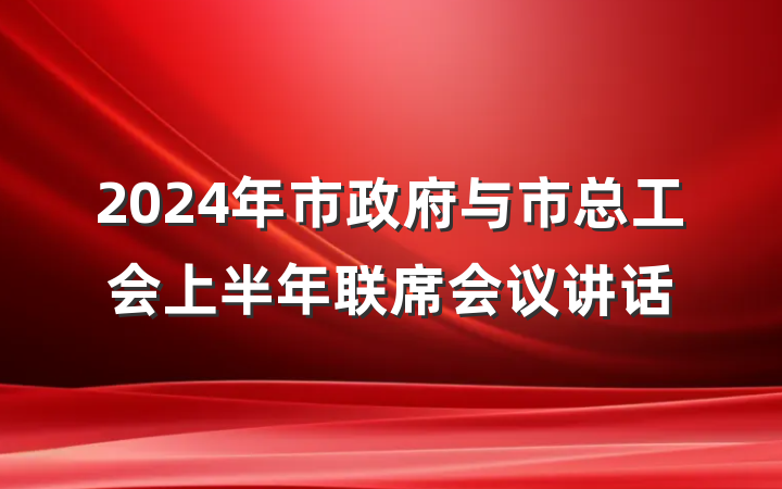 2024年市政府与市总工会上半年联席会议讲话