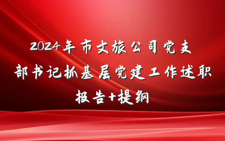 2024年市文旅公司党支部书记抓基层党建工作述职报告 提纲