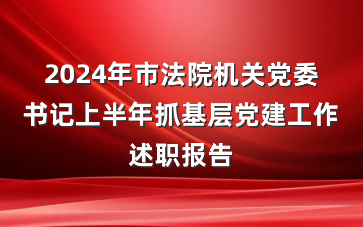 2024年市法院机关党委书记上半年抓基层党建工作述职报告