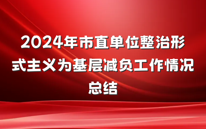 2024年市直单位整治形式主义为基层减负工作情况总结