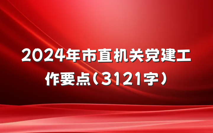 2024年市直机关党建工作要点（3121字）