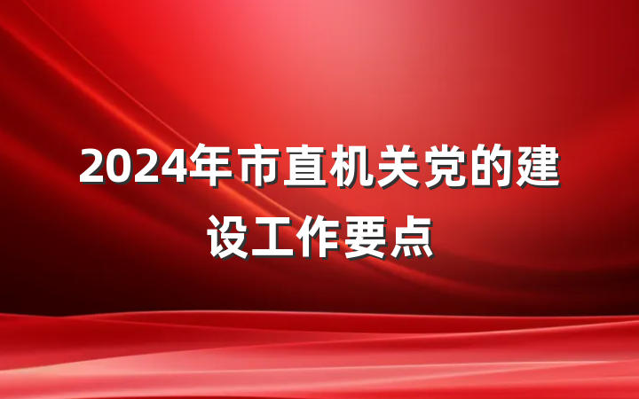 2024年市直机关党的建设工作要点