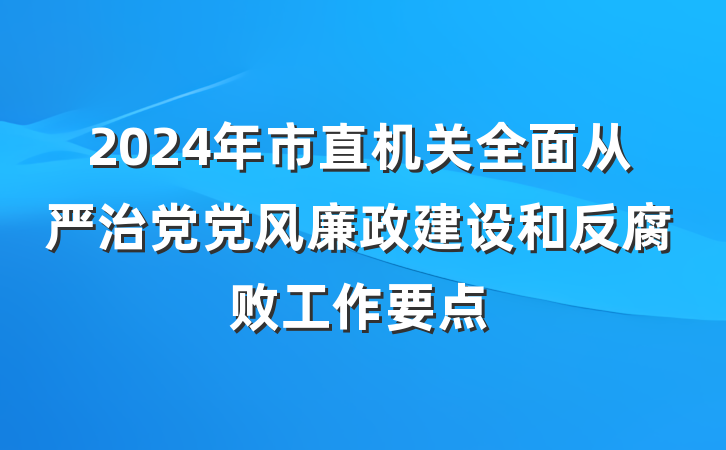 2024年市直机关全面从严治党党风廉政建设和反腐败工作要点