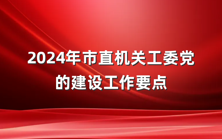 2024年市直机关工委党的建设工作要点