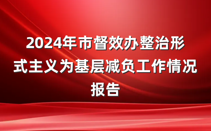 2024年市督效办整治形式主义为基层减负工作情况报告