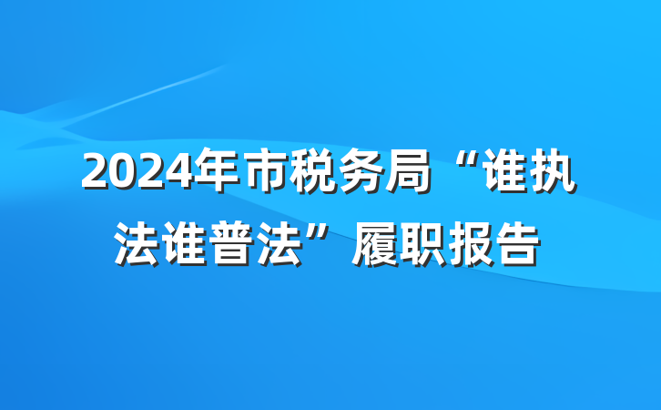 2024年市税务局“谁执法谁普法”履职报告