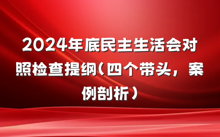 2024年底民主生活会对照检查提纲（四个带头，案例剖析）