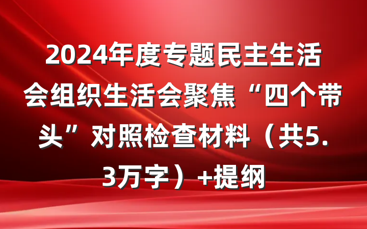 2024年度专题民主生活会组织生活会聚焦“四个带头”对照检查材料（共5.3万字） 提纲