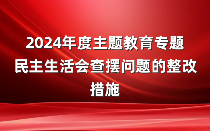 2024年度主题教育专题民主生活会查摆问题的整改措施