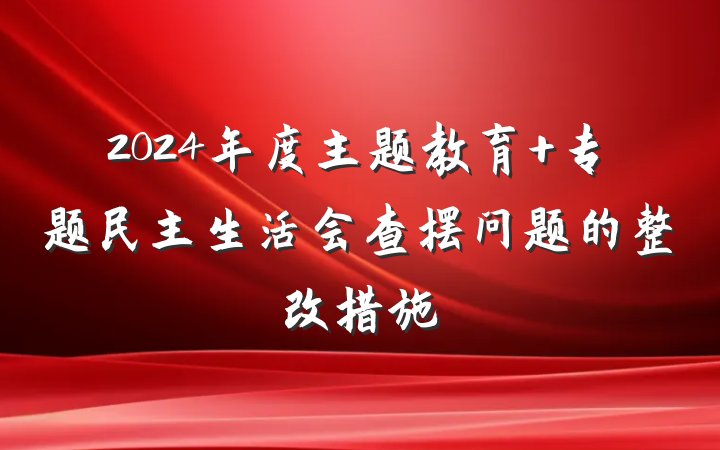 2024年度主题教育 专题民主生活会查摆问题的整改措施