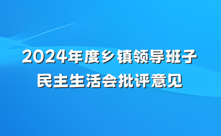2024年度乡镇领导班子民主生活会批评意见