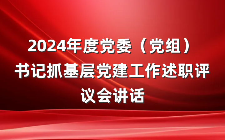 2024年度党委（党组）书记抓基层党建工作述职评议会讲话