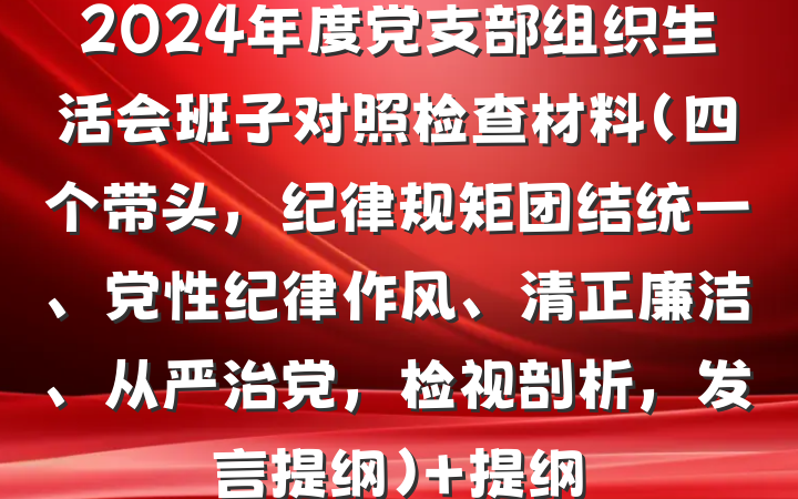 2024年度党支部组织生活会班子对照检查材料（四个带头，纪律规矩团结统一、党性纪律作风、清正廉洁、从严治党，检视剖析，发言提纲） 提纲