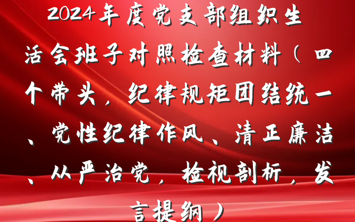 2024年度党支部组织生活会班子对照检查材料（四个带头，纪律规矩团结统一、党性纪律作风、清正廉洁、从严治党，检视剖析，发言提纲）