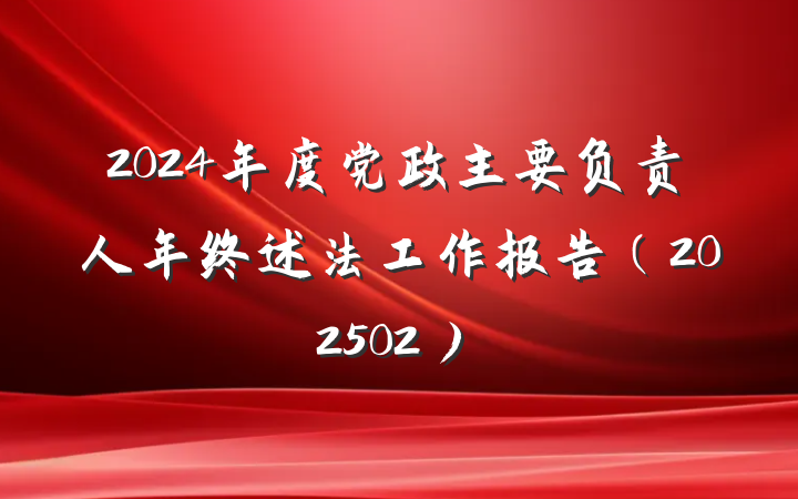 2024年度党政主要负责人年终述法工作报告（202502）