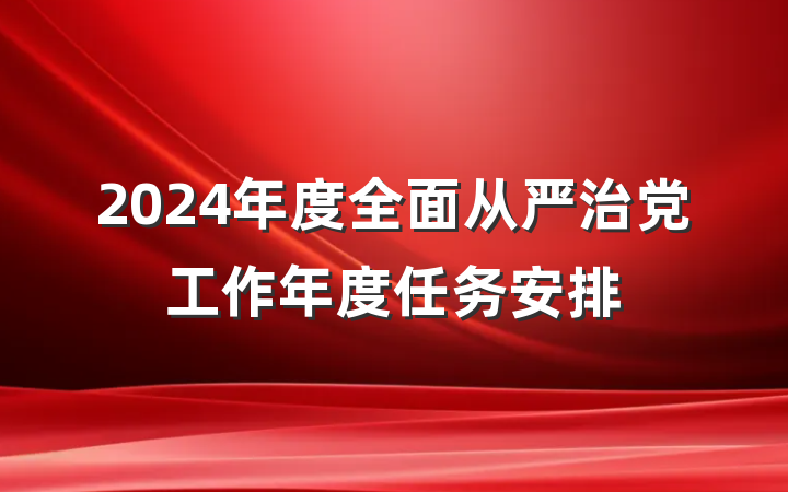 2024年度全面从严治党工作年度任务安排