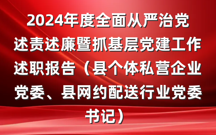 2024年度全面从严治党述责述廉暨抓基层党建工作述职报告（县个体私营企业党委、县网约配送行业党委书记）