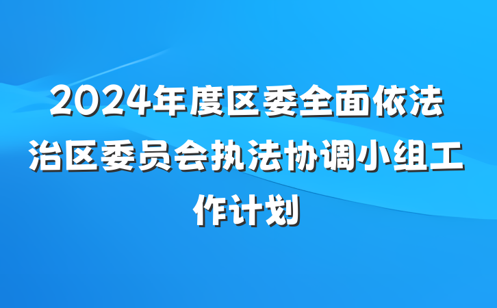2024年度区委全面依法治区委员会执法协调小组工作计划