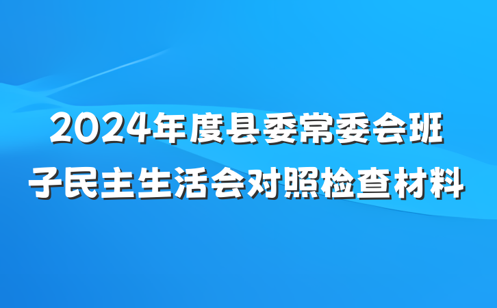 2024年度县委常委会班子民主生活会对照检查材料