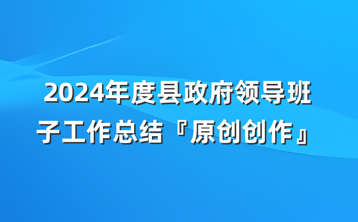 2024年度县政府领导班子工作总结『原创创作』