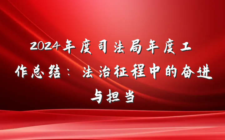 2024年度司法局年度工作总结：法治征程中的奋进与担当