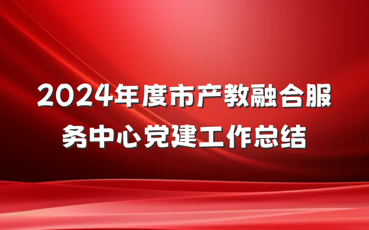 2024年度市产教融合服务中心党建工作总结