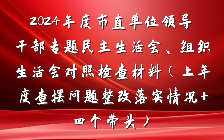 2024年度市直单位领导干部专题民主生活会、组织生活会对照检查材料（上年度查摆问题整改落实情况+四个带头）