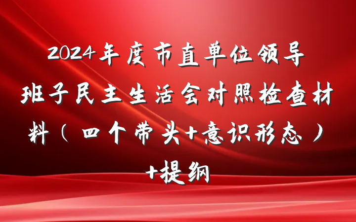 2024年度市直单位领导班子民主生活会对照检查材料（四个带头+意识形态） 提纲