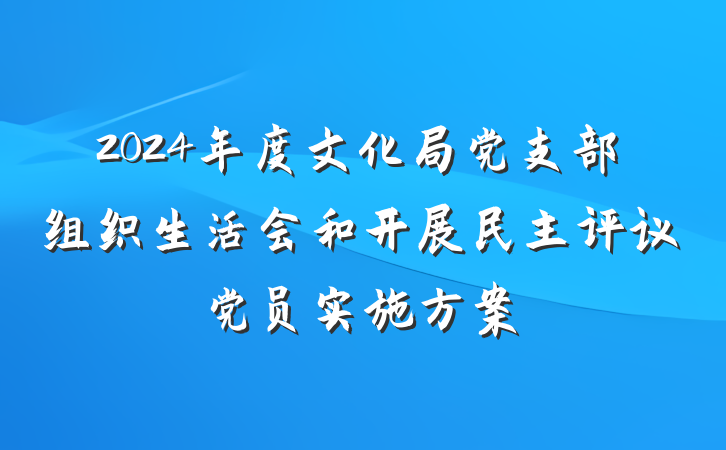 2024年度文化局党支部组织生活会和开展民主评议党员实施方案