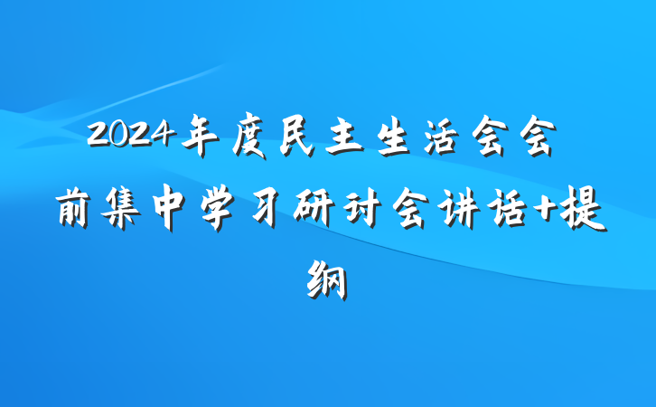 2024年度民主生活会会前集中学习研讨会讲话 提纲