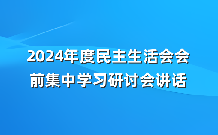 2024年度民主生活会会前集中学习研讨会讲话