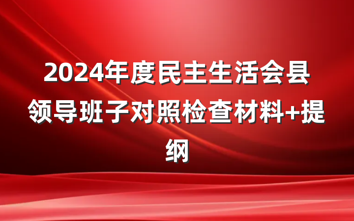 2024年度民主生活会县领导班子对照检查材料 提纲