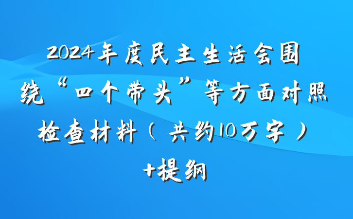 2024年度民主生活会围绕“四个带头”等方面对照检查材料（共约10万字） 提纲