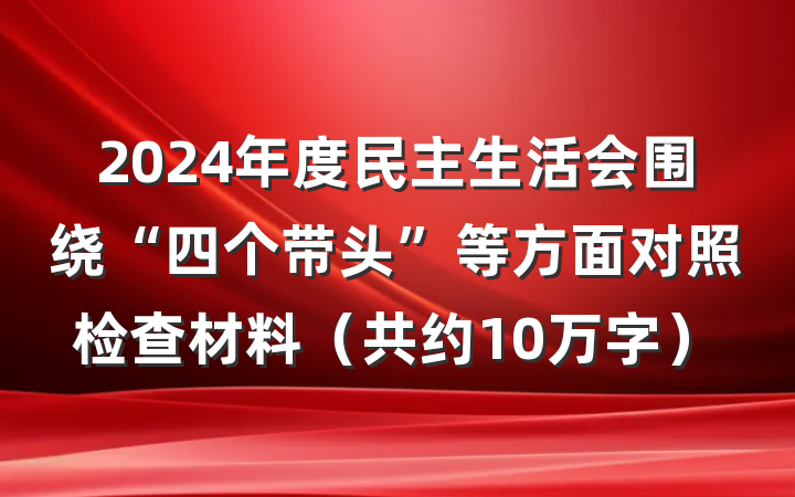 2024年度民主生活会围绕“四个带头”等方面对照检查材料（共约10万字）