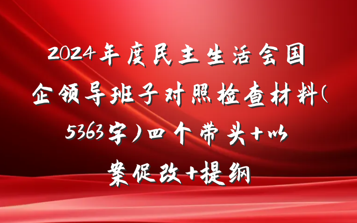 2024年度民主生活会国企领导班子对照检查材料(5363字)四个带头+以案促改 提纲