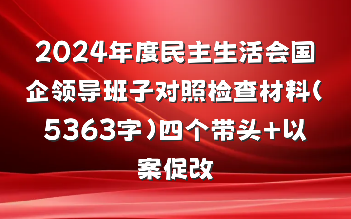 2024年度民主生活会国企领导班子对照检查材料(5363字)四个带头+以案促改
