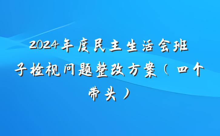 2024年度民主生活会班子检视问题整改方案（四个带头）