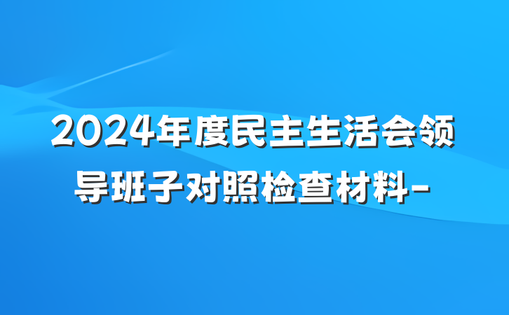 2024年度民主生活会领导班子对照检查材料-