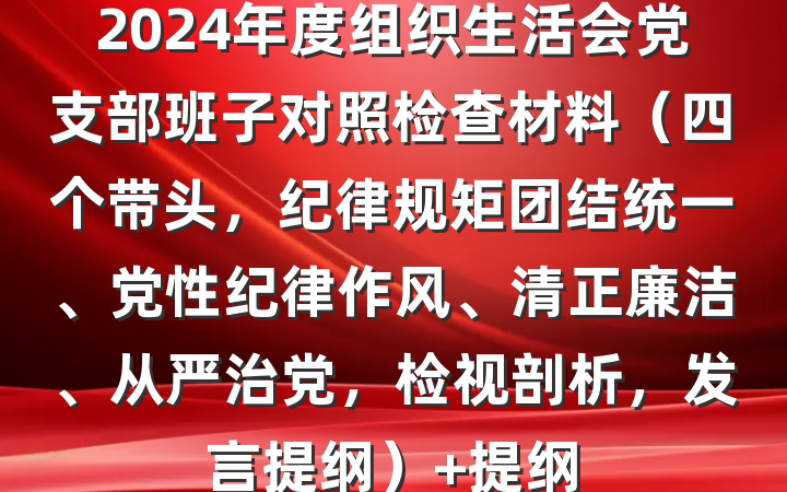 2024年度组织生活会党支部班子对照检查材料（四个带头，纪律规矩团结统一、党性纪律作风、清正廉洁、从严治党，检视剖析，发言提纲） 提纲