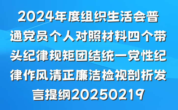 2024年度组织生活会普通党员个人对照材料四个带头纪律规矩团结统一党性纪律作风清正廉洁检视剖析发言提纲20250219