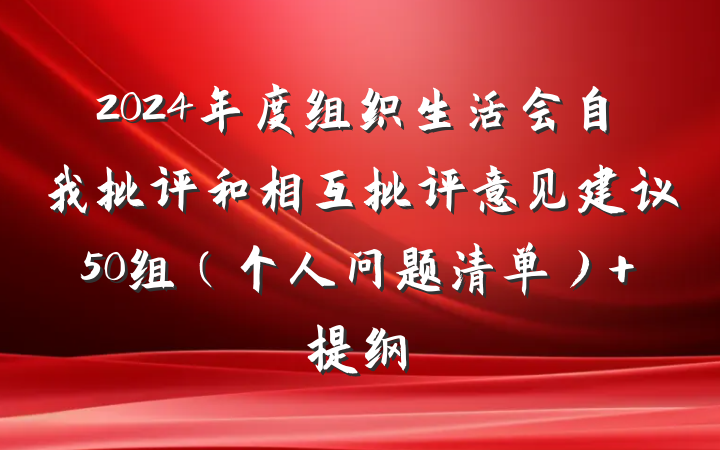 2024年度组织生活会自我批评和相互批评意见建议50组（个人问题清单） 提纲