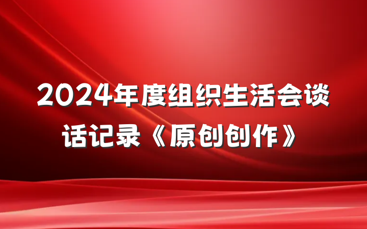 2024年度组织生活会谈话记录《原创创作》