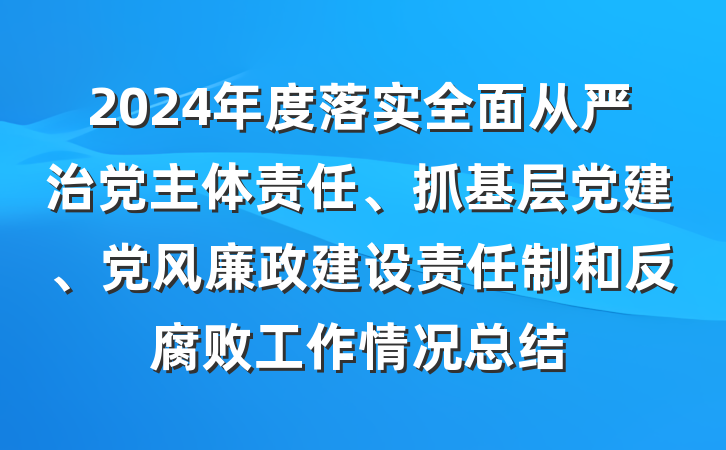 2024年度落实全面从严治党主体责任、抓基层党建、党风廉政建设责任制和反腐败工作情况总结