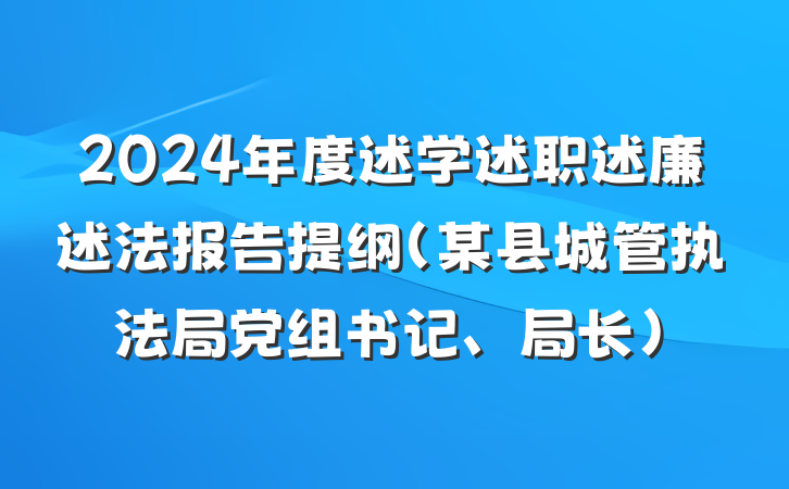2024年度述学述职述廉述法报告提纲（某县城管执法局党组书记、局长）