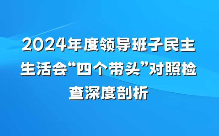 2024年度领导班子民主生活会“四个带头”对照检查深度剖析