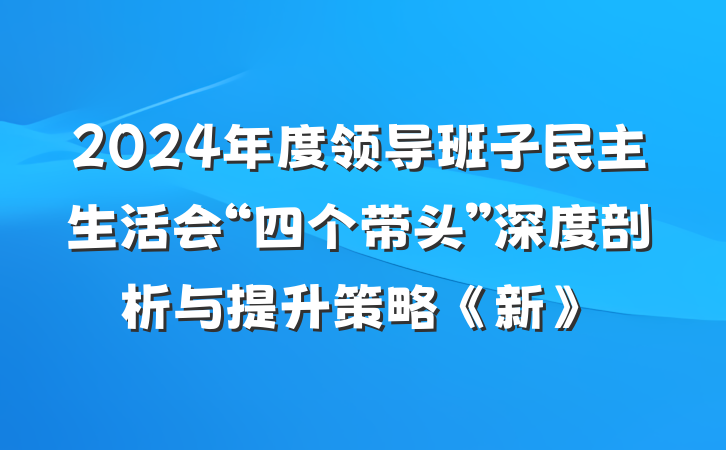 2024年度领导班子民主生活会“四个带头”深度剖析与提升策略《新》