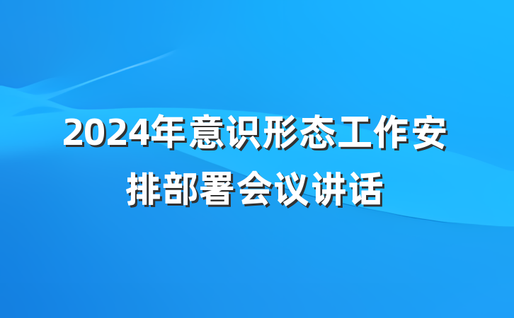 2024年意识形态工作安排部署会议讲话
