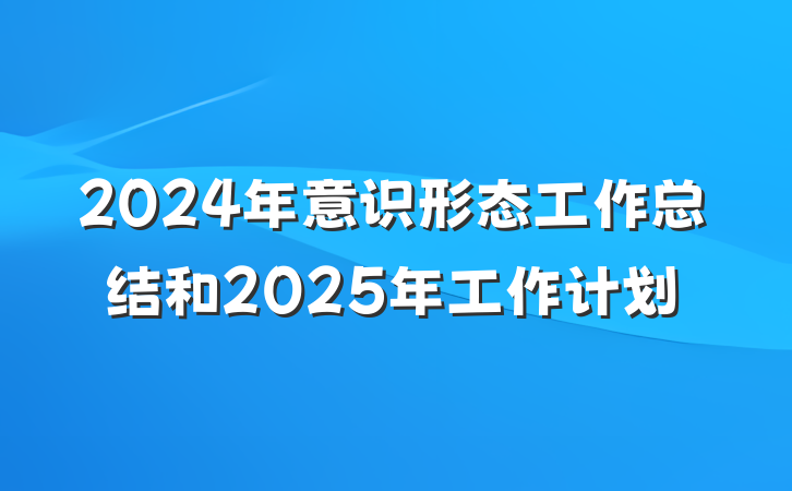 2024年意识形态工作总结和2025年工作计划