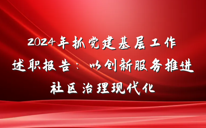 2024年抓党建基层工作述职报告：以创新服务推进社区治理现代化